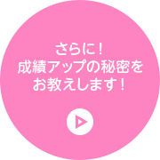 さらに！成績アップの秘密をお教えします！